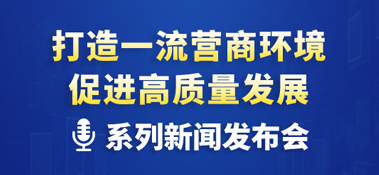 “打造一流營商環境 促進高質量發展”系列主題新聞發布會