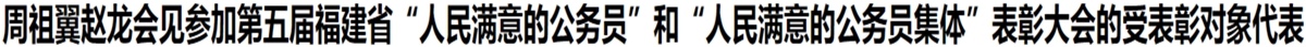 周祖翼趙龍會見參加第五屆福建省“人民滿意的公務員”和“人民滿意的公務員集體”表彰大會的受表彰對象代表