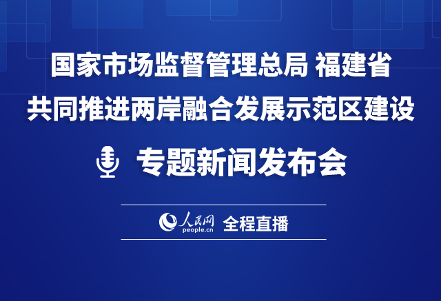 事关推进两岸融合发展示范区建设 市场监管总局与福建将这样做