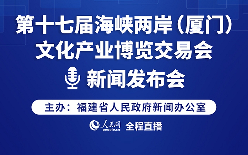 回放：第十七届海峡两岸（厦门）文化产业博览交易会新闻发布会